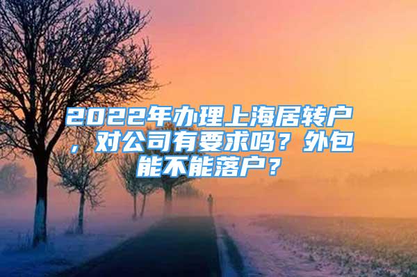 2022年辦理上海居轉(zhuǎn)戶，對(duì)公司有要求嗎？外包能不能落戶？