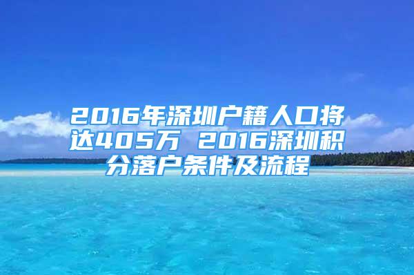 2016年深圳戶籍人口將達405萬 2016深圳積分落戶條件及流程