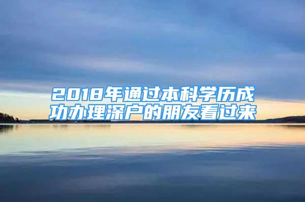 2018年通過本科學(xué)歷成功辦理深戶的朋友看過來