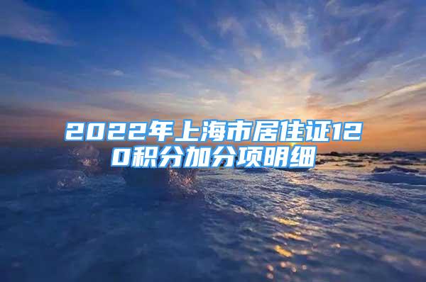 2022年上海市居住證120積分加分項明細