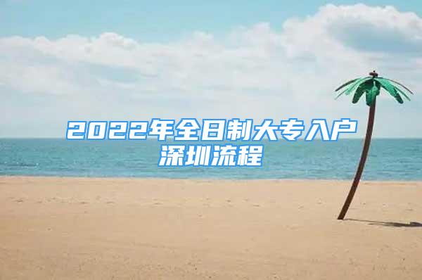 2022年全日制大專(zhuān)入戶(hù)深圳流程