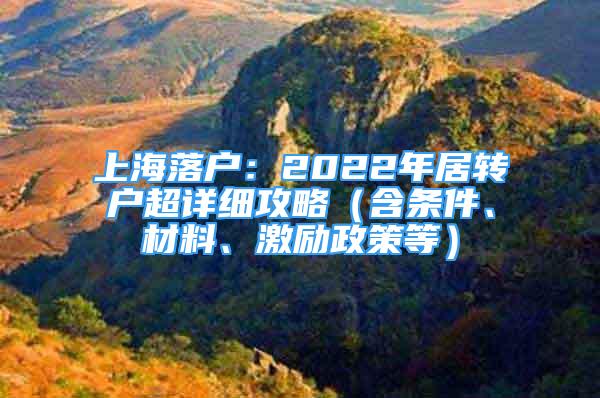 上海落戶：2022年居轉(zhuǎn)戶超詳細(xì)攻略（含條件、材料、激勵政策等）