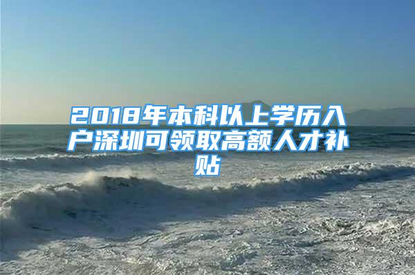 2018年本科以上學(xué)歷入戶深圳可領(lǐng)取高額人才補(bǔ)貼