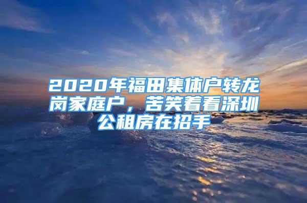 2020年福田集體戶轉(zhuǎn)龍崗家庭戶，苦笑著看深圳公租房在招手