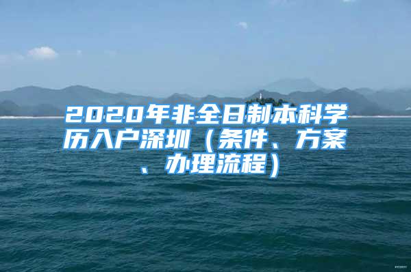 2020年非全日制本科學(xué)歷入戶深圳（條件、方案、辦理流程）