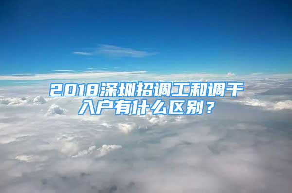 2018深圳招調(diào)工和調(diào)干入戶有什么區(qū)別？