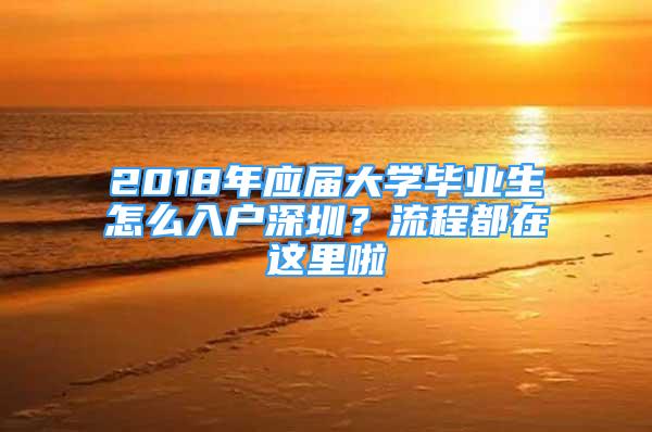 2018年應屆大學畢業(yè)生怎么入戶深圳？流程都在這里啦