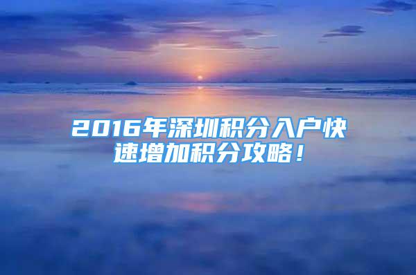 2016年深圳積分入戶快速增加積分攻略！