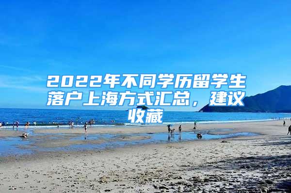 2022年不同學(xué)歷留學(xué)生落戶上海方式匯總，建議收藏