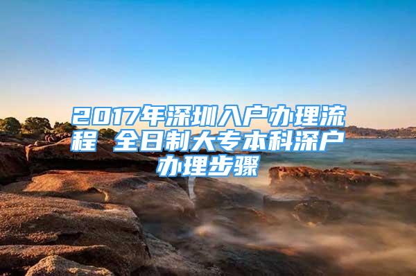 2017年深圳入戶辦理流程 全日制大專本科深戶辦理步驟