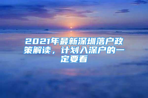 2021年最新深圳落戶政策解讀，計(jì)劃入深戶的一定要看