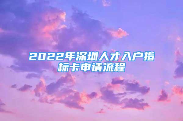 2022年深圳人才入戶指標(biāo)卡申請流程