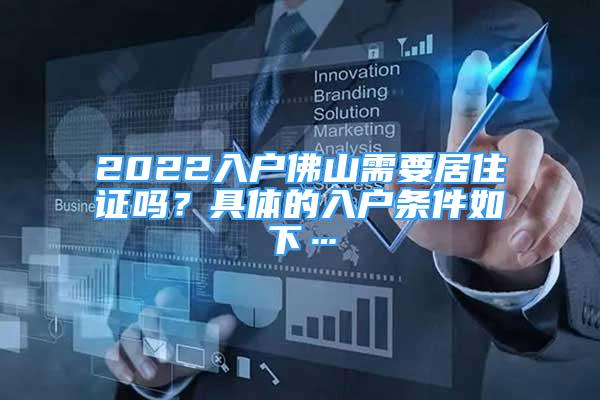 2022入戶佛山需要居住證嗎？具體的入戶條件如下…