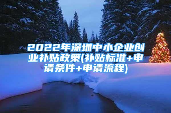 2022年深圳中小企業(yè)創(chuàng)業(yè)補貼政策(補貼標(biāo)準(zhǔn)+申請條件+申請流程)