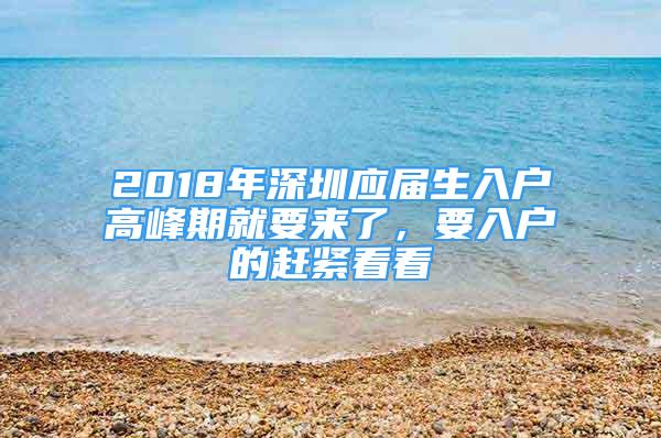 2018年深圳應(yīng)屆生入戶高峰期就要來(lái)了，要入戶的趕緊看看