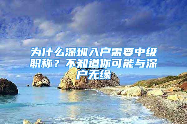 為什么深圳入戶需要中級職稱？不知道你可能與深戶無緣