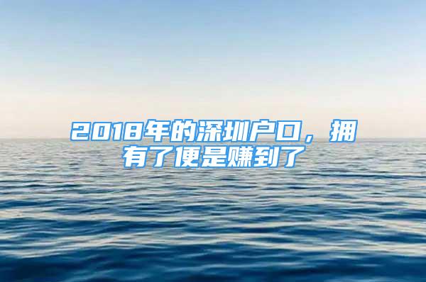 2018年的深圳戶(hù)口，擁有了便是賺到了