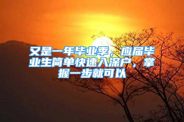 又是一年畢業(yè)季，應(yīng)屆畢業(yè)生簡單快速入深戶，掌握一步就可以