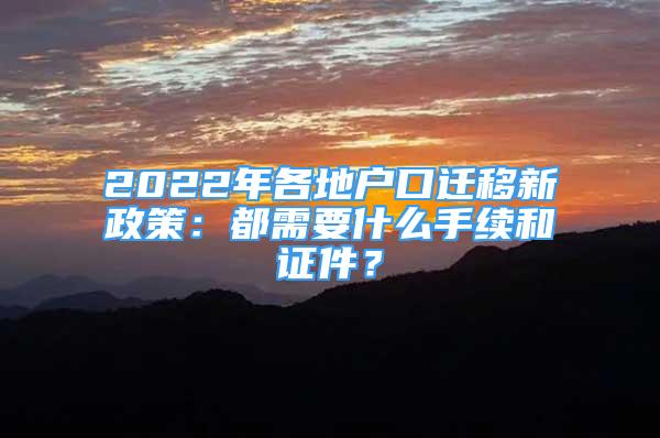 2022年各地戶(hù)口遷移新政策：都需要什么手續(xù)和證件？