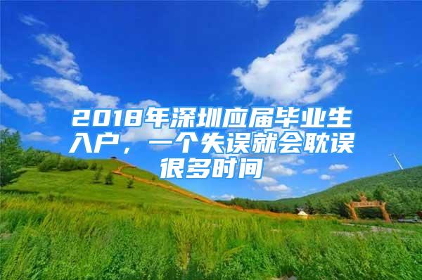 2018年深圳應(yīng)屆畢業(yè)生入戶，一個(gè)失誤就會(huì)耽誤很多時(shí)間