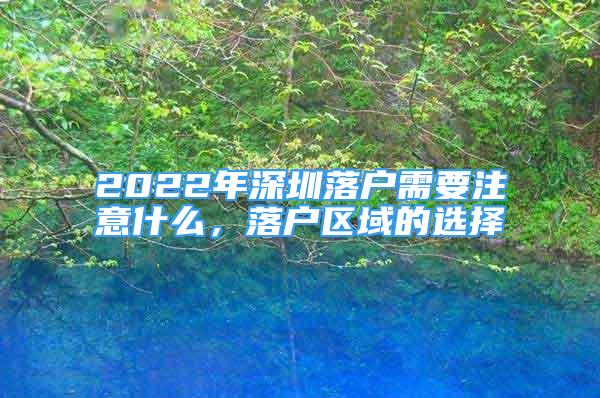 2022年深圳落戶需要注意什么，落戶區(qū)域的選擇