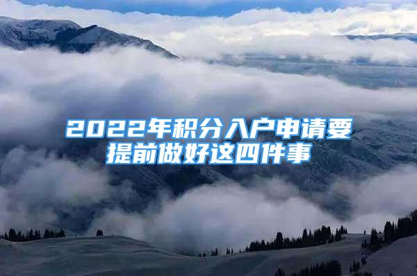 2022年積分入戶(hù)申請(qǐng)要提前做好這四件事