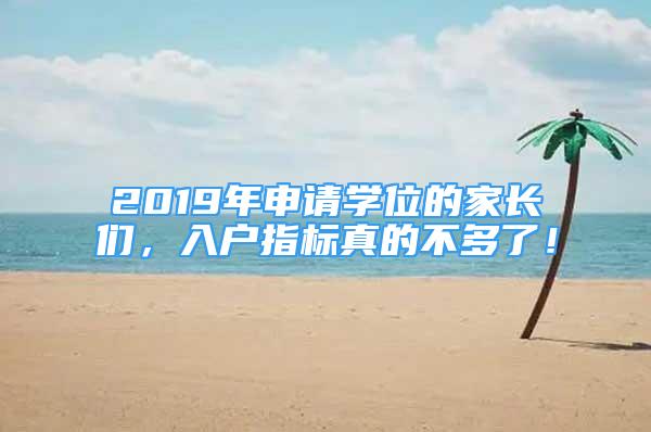 2019年申請(qǐng)學(xué)位的家長們，入戶指標(biāo)真的不多了！