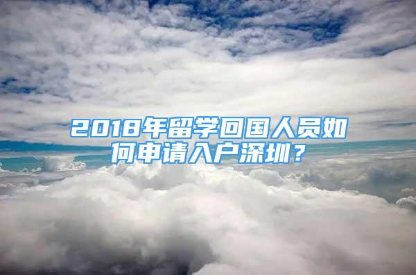 2018年留學回國人員如何申請入戶深圳？