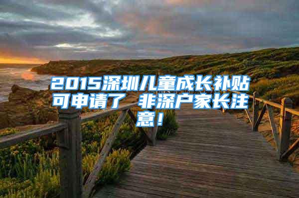 2015深圳兒童成長補(bǔ)貼可申請了 非深戶家長注意！