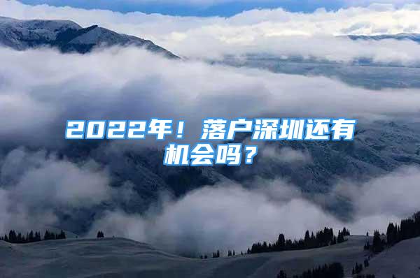 2022年！落戶深圳還有機(jī)會嗎？