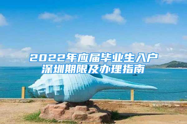 2022年應(yīng)屆畢業(yè)生入戶深圳期限及辦理指南