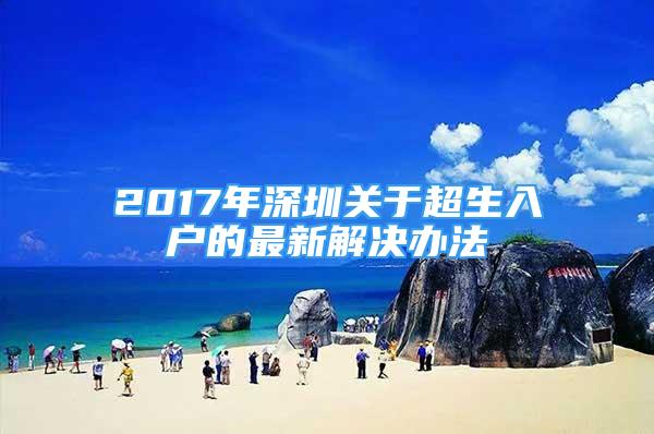 2017年深圳關于超生入戶的最新解決辦法