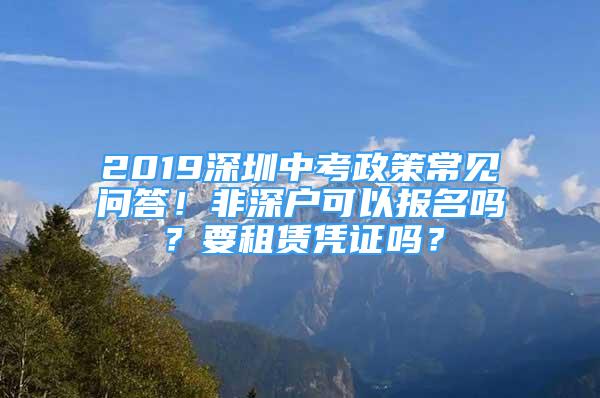 2019深圳中考政策常見問答！非深戶可以報(bào)名嗎？要租賃憑證嗎？