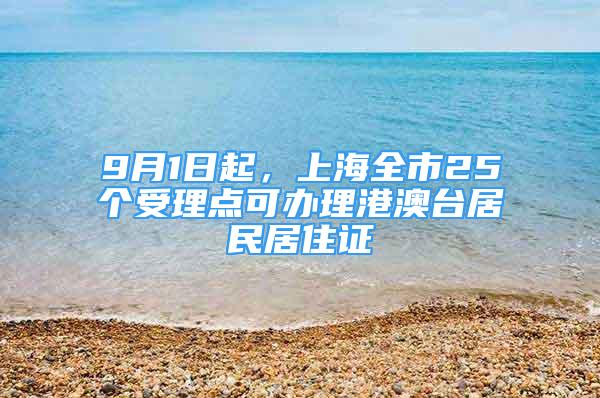 9月1日起，上海全市25個(gè)受理點(diǎn)可辦理港澳臺(tái)居民居住證