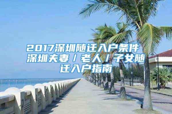 2017深圳隨遷入戶條件 深圳夫妻／老人／子女隨遷入戶指南