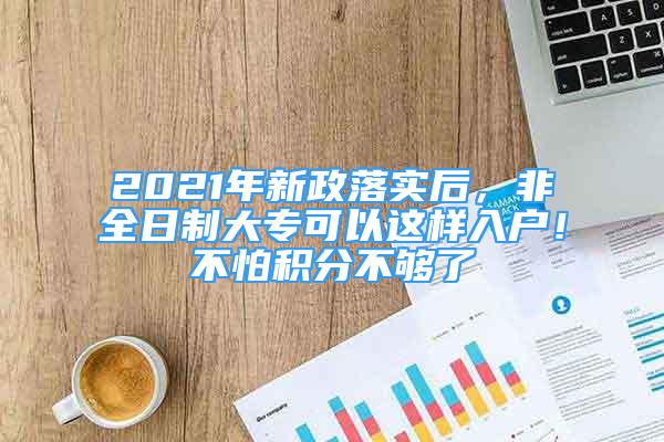 2021年新政落實后，非全日制大專可以這樣入戶！不怕積分不夠了