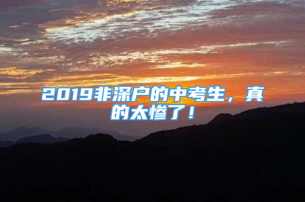 2019非深戶的中考生，真的太慘了！