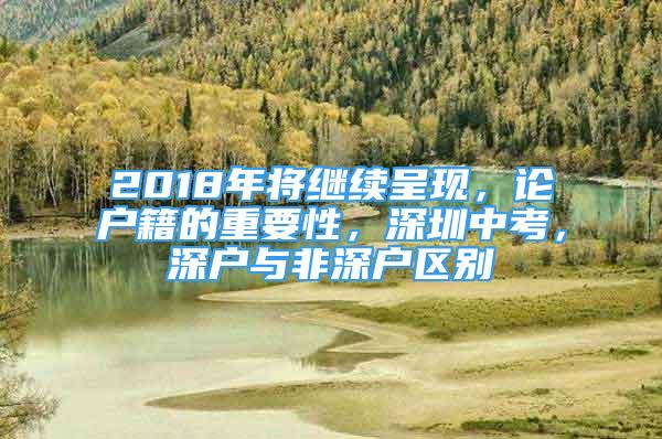 2018年將繼續(xù)呈現(xiàn)，論戶籍的重要性，深圳中考，深戶與非深戶區(qū)別