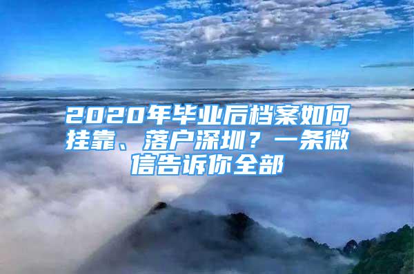 2020年畢業(yè)后檔案如何掛靠、落戶深圳？一條微信告訴你全部