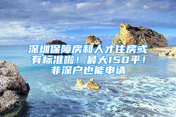 深圳保障房和人才住房或有標(biāo)準(zhǔn)啦！最大150平！非深戶也能申請(qǐng)