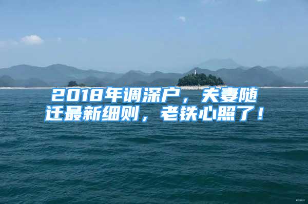 2018年調(diào)深戶，夫妻隨遷最新細則，老鐵心照了！