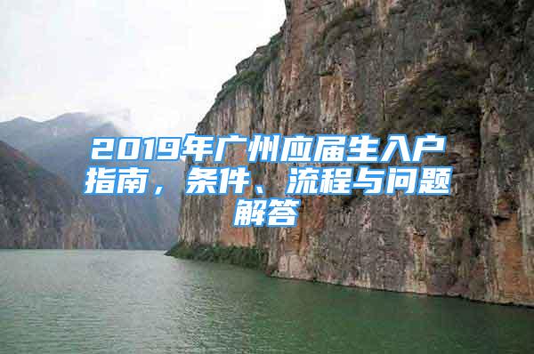 2019年廣州應(yīng)屆生入戶指南，條件、流程與問題解答