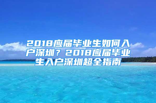 2018應(yīng)屆畢業(yè)生如何入戶深圳？2018應(yīng)屆畢業(yè)生入戶深圳超全指南