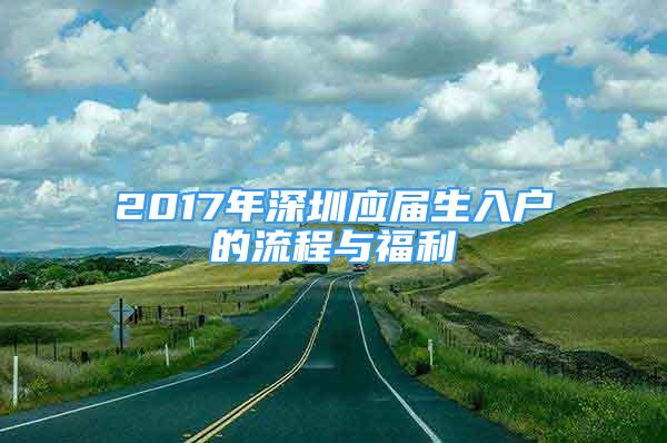 2017年深圳應(yīng)屆生入戶的流程與福利