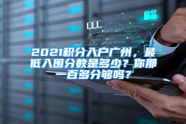 2021積分入戶廣州，最低入圍分?jǐn)?shù)是多少？你那一百多分夠嗎？