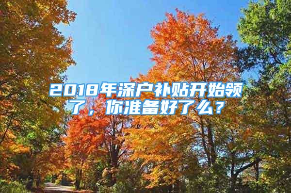 2018年深戶補(bǔ)貼開(kāi)始領(lǐng)了，你準(zhǔn)備好了么？