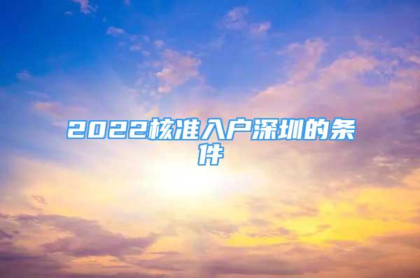 2022核準(zhǔn)入戶深圳的條件