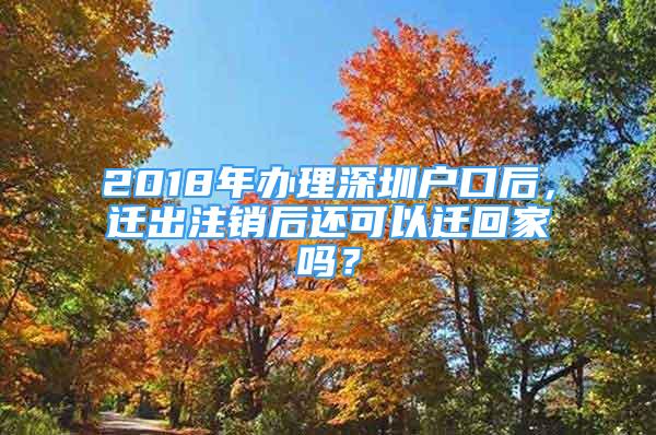 2018年辦理深圳戶口后，遷出注銷后還可以遷回家嗎？