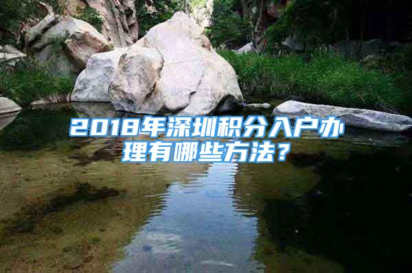 2018年深圳積分入戶辦理有哪些方法？