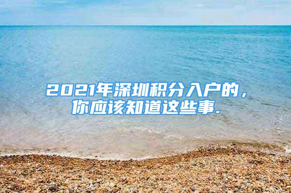 2021年深圳積分入戶的，你應該知道這些事.